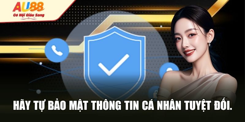Hãy tự bảo mật thông tin cá nhân tuyệt đối.
