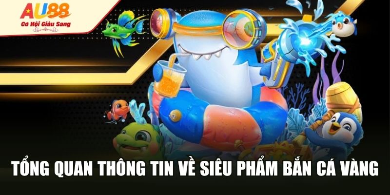 Tổng quan thông tin về siêu phẩm bắn cá vàng